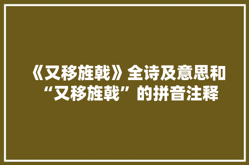 《又移旌戟》全诗及意思和“又移旌戟”的拼音注释