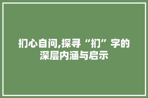 扪心自问,探寻“扪”字的深层内涵与启示 诗词鉴赏