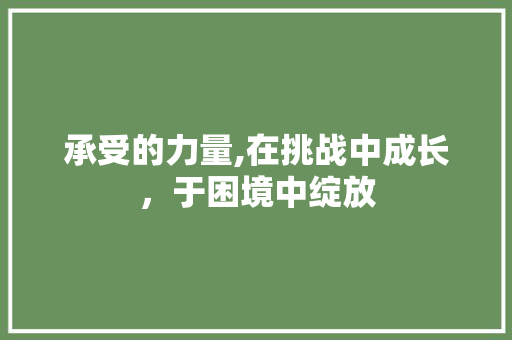 承受的力量,在挑战中成长，于困境中绽放