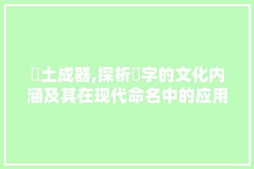 抔土成器,探析抔字的文化内涵及其在现代命名中的应用