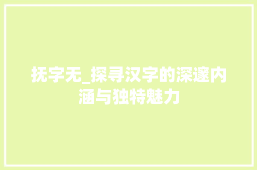 抚字无_探寻汉字的深邃内涵与独特魅力
