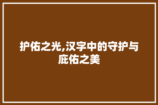 护佑之光,汉字中的守护与庇佑之美