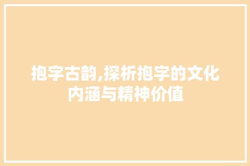 抱字古韵,探析抱字的文化内涵与精神价值
