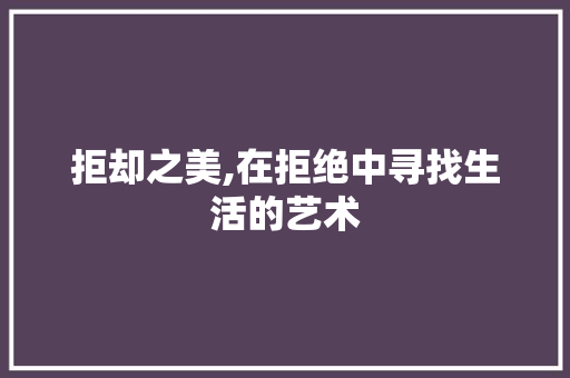 拒却之美,在拒绝中寻找生活的艺术