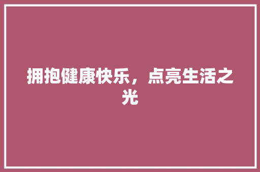 拥抱健康快乐，点亮生活之光