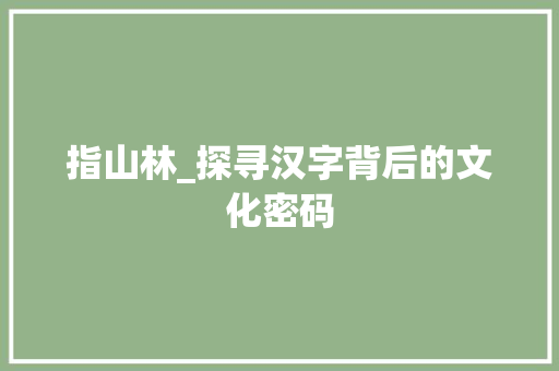 指山林_探寻汉字背后的文化密码
