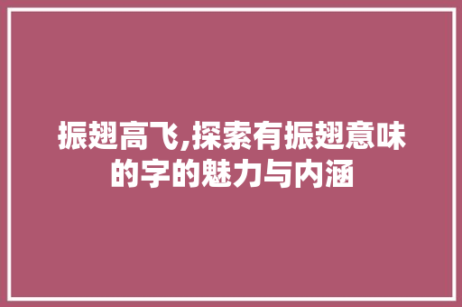 振翅高飞,探索有振翅意味的字的魅力与内涵 社交媒体
