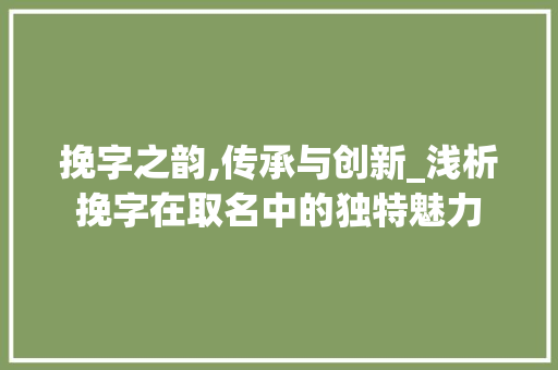 挽字之韵,传承与创新_浅析挽字在取名中的独特魅力