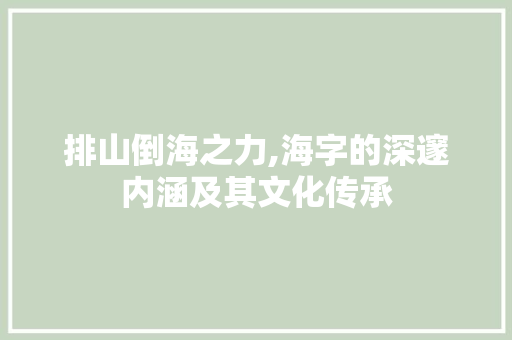 排山倒海之力,海字的深邃内涵及其文化传承 诗词鉴赏