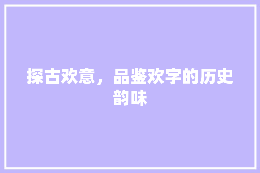 探古欢意，品鉴欢字的历史韵味