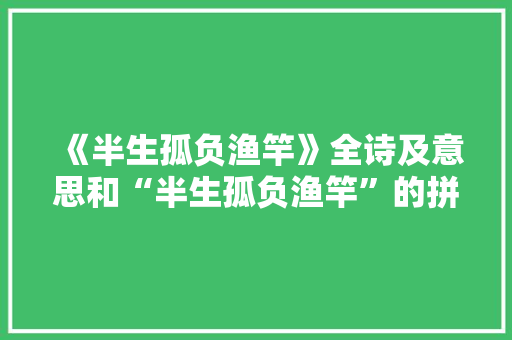 《半生孤负渔竿》全诗及意思和“半生孤负渔竿”的拼音注释