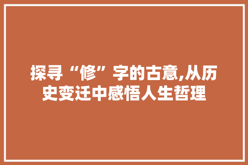 探寻“修”字的古意,从历史变迁中感悟人生哲理 应用文