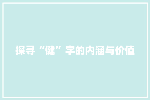 探寻“健”字的内涵与价值 工作总结