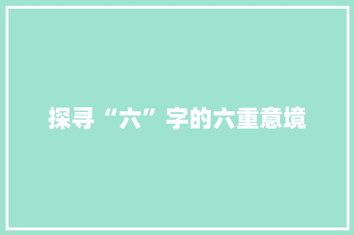 探寻“六”字的六重意境 社交媒体