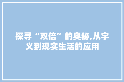 探寻“双倍”的奥秘,从字义到现实生活的应用 职场写作