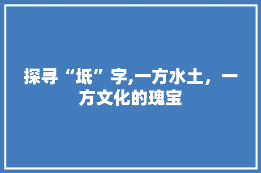 探寻“坻”字,一方水土，一方文化的瑰宝