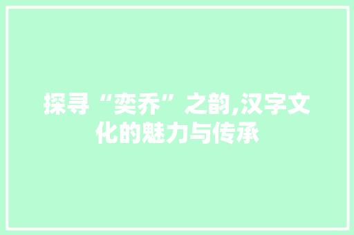 探寻“奕乔”之韵,汉字文化的魅力与传承