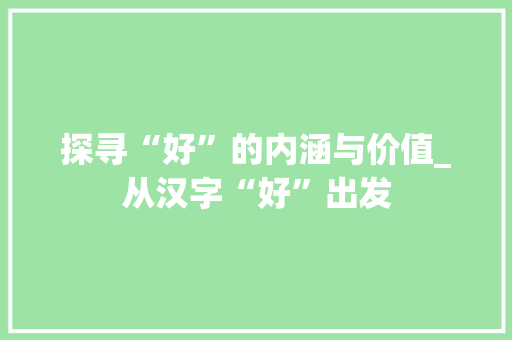 探寻“好”的内涵与价值_从汉字“好”出发