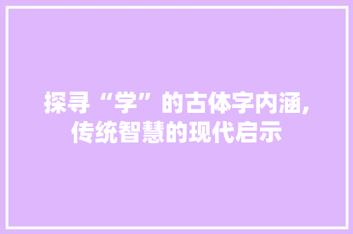 探寻“学”的古体字内涵,传统智慧的现代启示 会议纪要