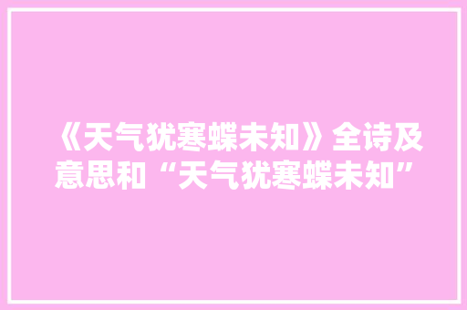 《天气犹寒蝶未知》全诗及意思和“天气犹寒蝶未知”的拼音注释