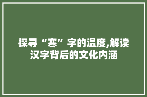 探寻“寒”字的温度,解读汉字背后的文化内涵