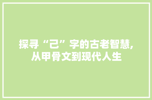 探寻“己”字的古老智慧,从甲骨文到现代人生