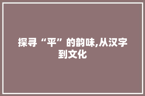 探寻“平”的韵味,从汉字到文化