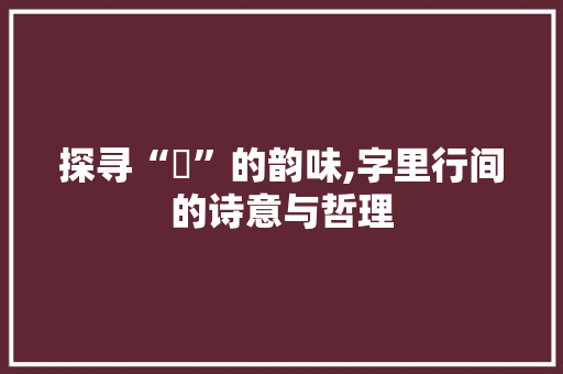 探寻“彧”的韵味,字里行间的诗意与哲理