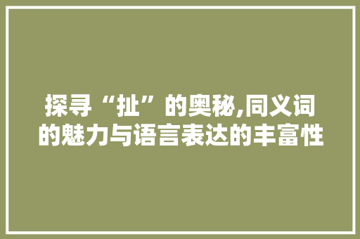 探寻“扯”的奥秘,同义词的魅力与语言表达的丰富性