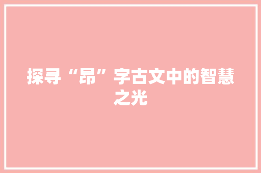 探寻“昂”字古文中的智慧之光 诗词应用