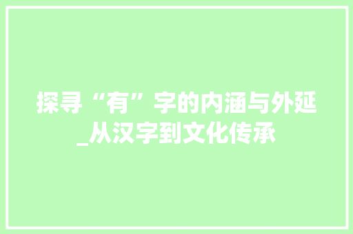 探寻“有”字的内涵与外延_从汉字到文化传承