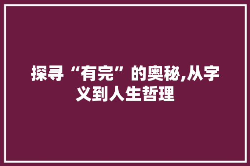 探寻“有完”的奥秘,从字义到人生哲理