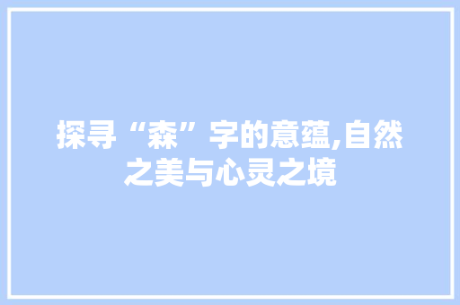 探寻“森”字的意蕴,自然之美与心灵之境
