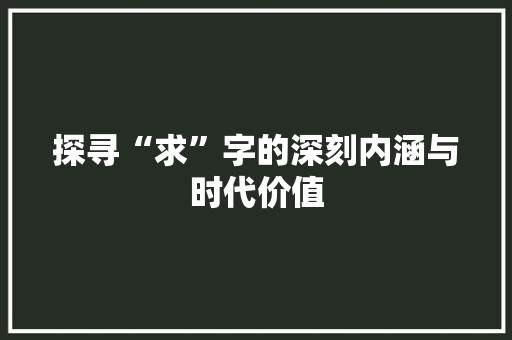 探寻“求”字的深刻内涵与时代价值