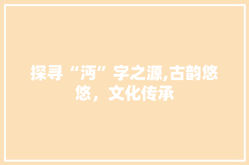 探寻“沔”字之源,古韵悠悠，文化传承