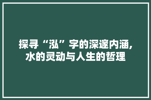 探寻“泓”字的深邃内涵,水的灵动与人生的哲理