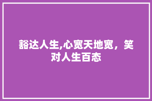 豁达人生,心宽天地宽，笑对人生百态 诗词体裁
