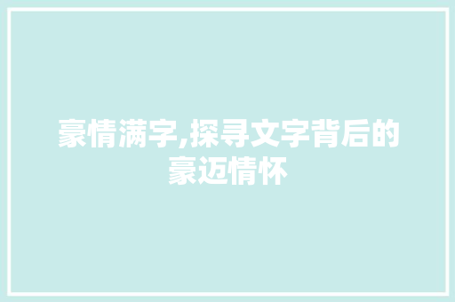 豪情满字,探寻文字背后的豪迈情怀