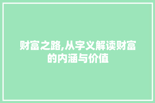 财富之路,从字义解读财富的内涵与价值