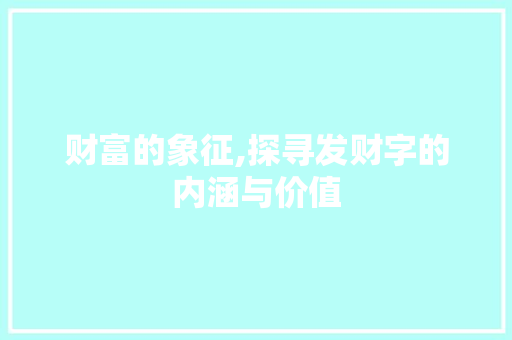 财富的象征,探寻发财字的内涵与价值