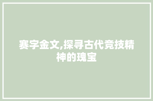 赛字金文,探寻古代竞技精神的瑰宝