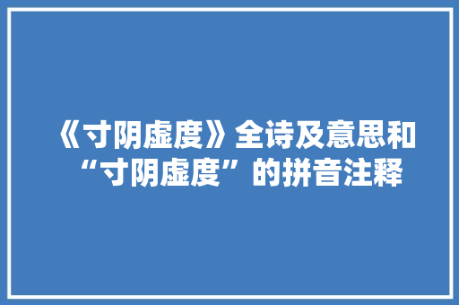 《寸阴虚度》全诗及意思和“寸阴虚度”的拼音注释