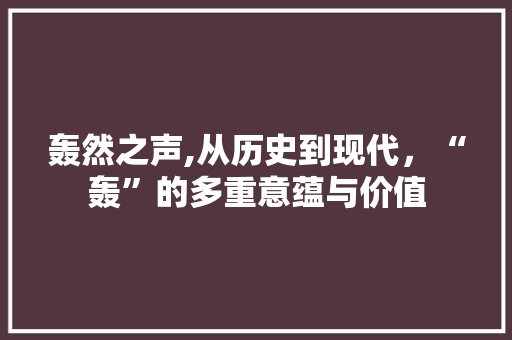 轰然之声,从历史到现代，“轰”的多重意蕴与价值