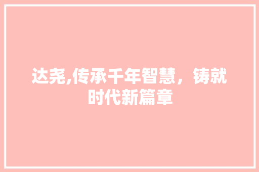 达尧,传承千年智慧，铸就时代新篇章