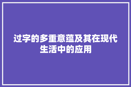 过字的多重意蕴及其在现代生活中的应用