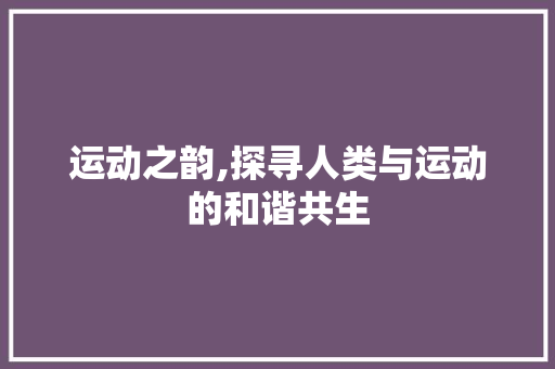 运动之韵,探寻人类与运动的和谐共生