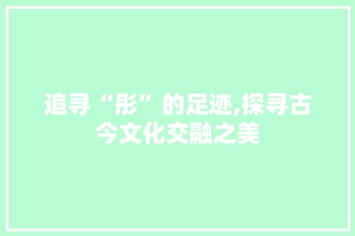 追寻“彤”的足迹,探寻古今文化交融之美