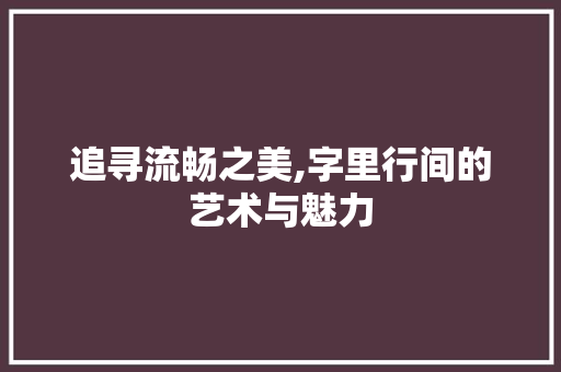追寻流畅之美,字里行间的艺术与魅力