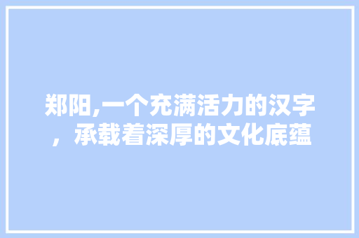 郑阳,一个充满活力的汉字，承载着深厚的文化底蕴 诗词鉴赏