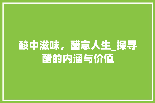 酸中滋味，醋意人生_探寻醋的内涵与价值